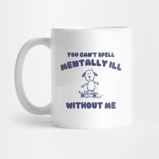 You Can't Spell Mentally Ill Without Me - Unisex Mug